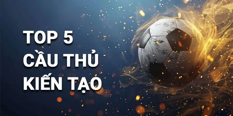 Top 5 cầu thủ nhiều kiến tạo nhất
